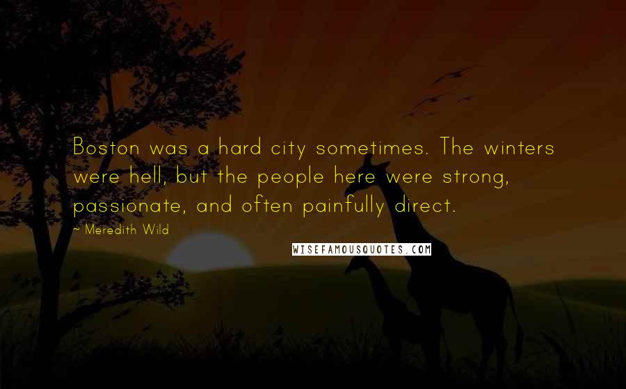 Meredith Wild Quotes: Boston was a hard city sometimes. The winters were hell, but the people here were strong, passionate, and often painfully direct.