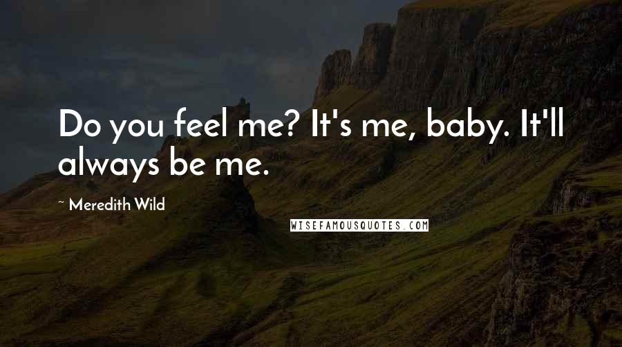 Meredith Wild Quotes: Do you feel me? It's me, baby. It'll always be me.