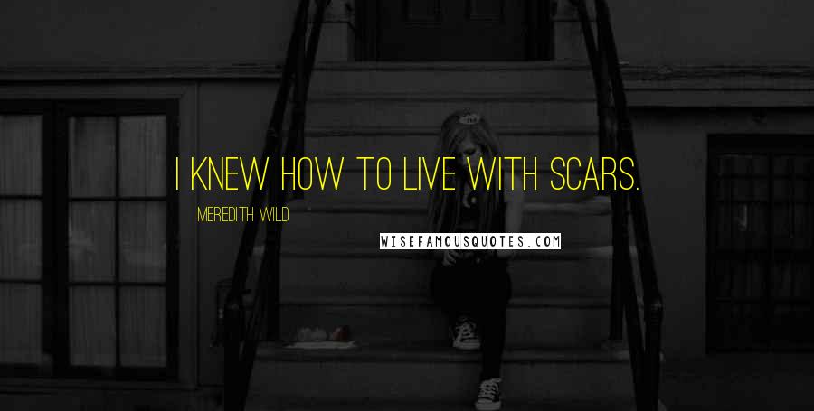 Meredith Wild Quotes: I knew how to live with scars.