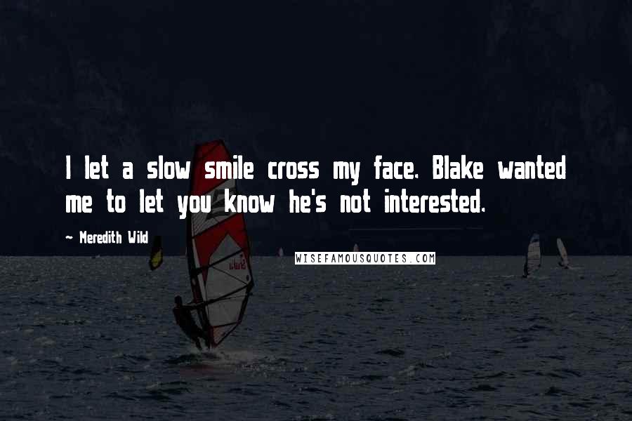 Meredith Wild Quotes: I let a slow smile cross my face. Blake wanted me to let you know he's not interested.