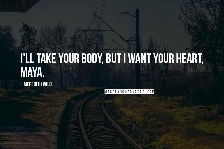 Meredith Wild Quotes: I'll take your body, but I want your heart, Maya.