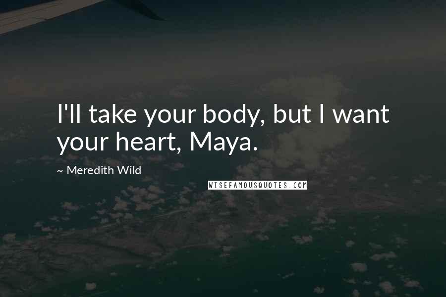 Meredith Wild Quotes: I'll take your body, but I want your heart, Maya.