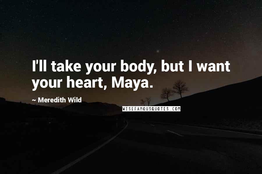 Meredith Wild Quotes: I'll take your body, but I want your heart, Maya.