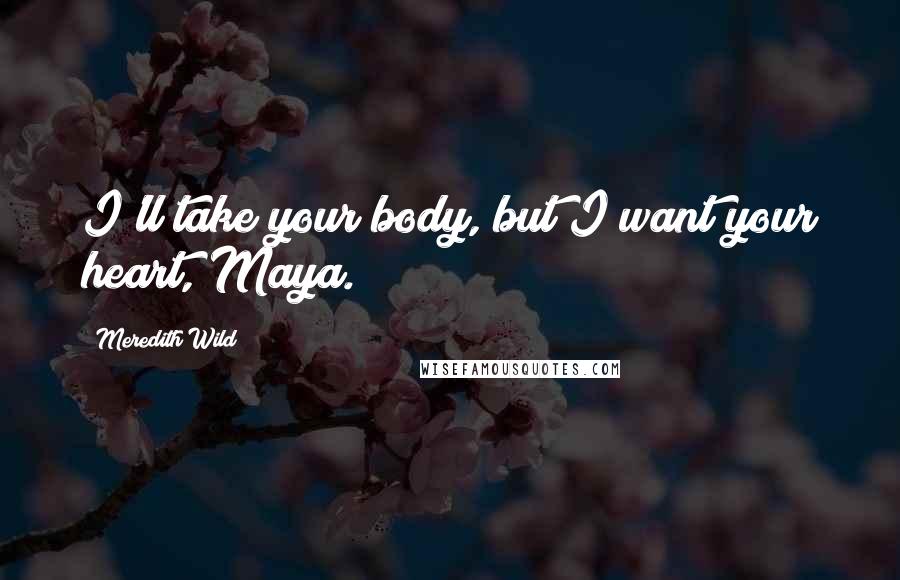 Meredith Wild Quotes: I'll take your body, but I want your heart, Maya.