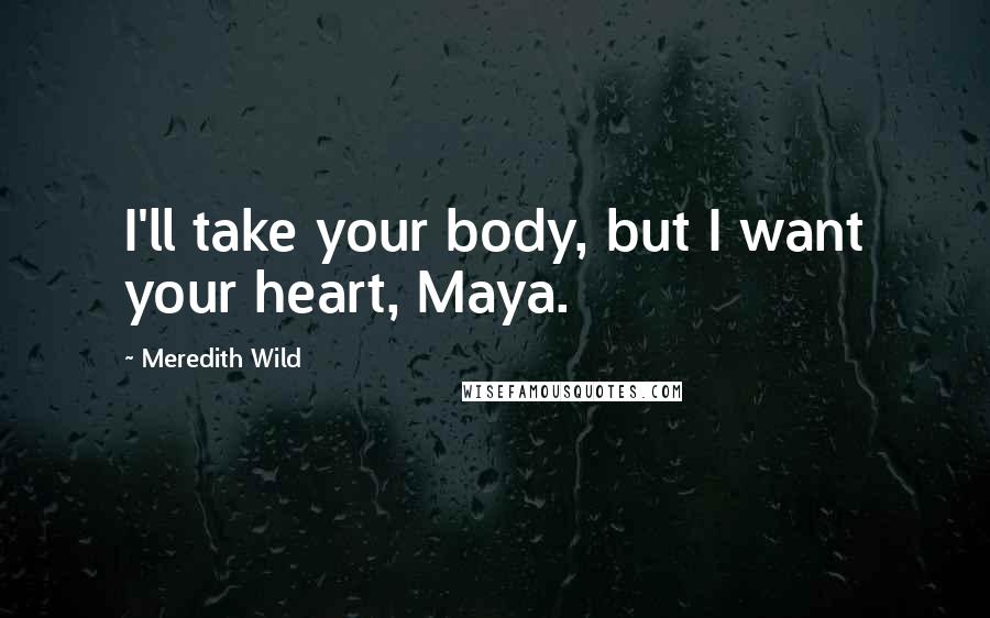 Meredith Wild Quotes: I'll take your body, but I want your heart, Maya.