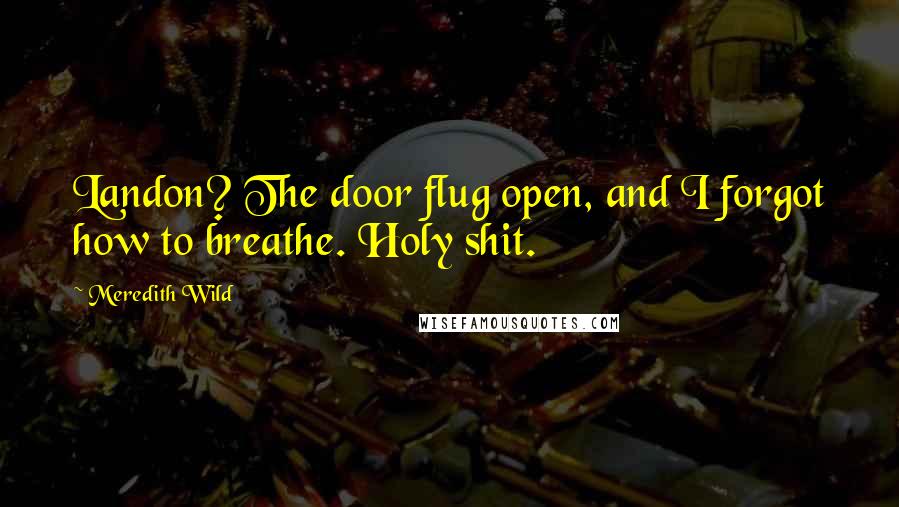 Meredith Wild Quotes: Landon? The door flug open, and I forgot how to breathe. Holy shit.