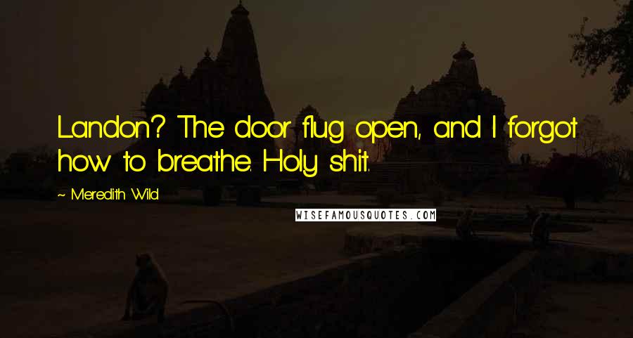 Meredith Wild Quotes: Landon? The door flug open, and I forgot how to breathe. Holy shit.