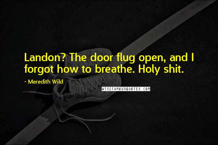 Meredith Wild Quotes: Landon? The door flug open, and I forgot how to breathe. Holy shit.