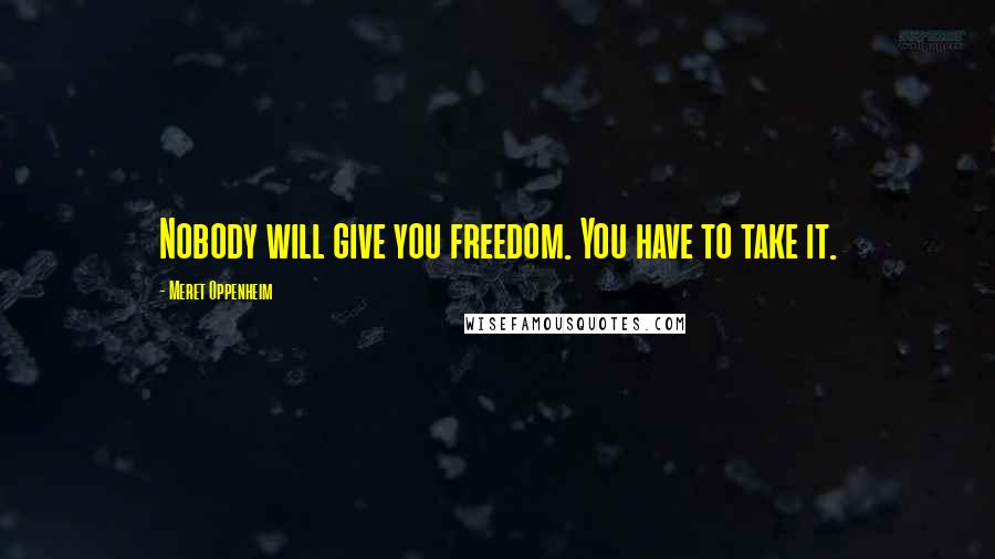 Meret Oppenheim Quotes: Nobody will give you freedom. You have to take it.