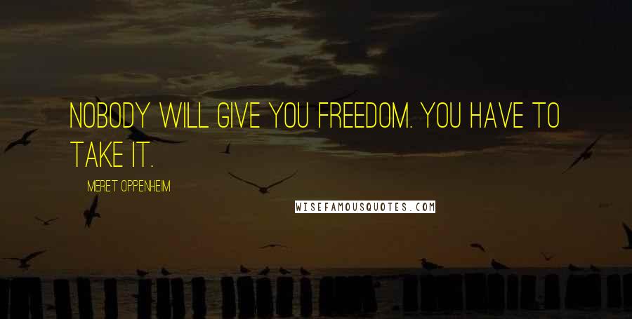 Meret Oppenheim Quotes: Nobody will give you freedom. You have to take it.