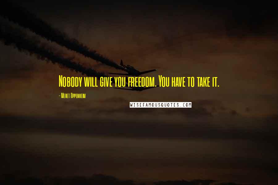 Meret Oppenheim Quotes: Nobody will give you freedom. You have to take it.