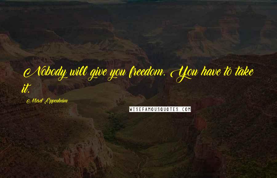 Meret Oppenheim Quotes: Nobody will give you freedom. You have to take it.