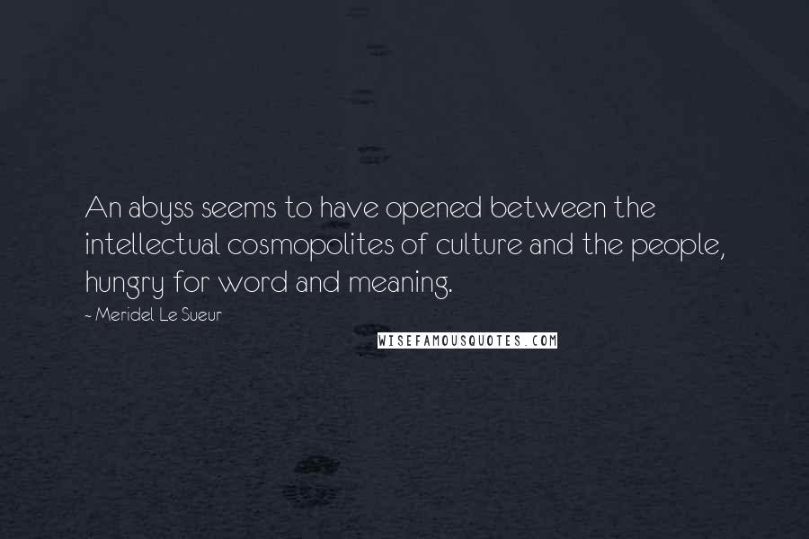 Meridel Le Sueur Quotes: An abyss seems to have opened between the intellectual cosmopolites of culture and the people, hungry for word and meaning.
