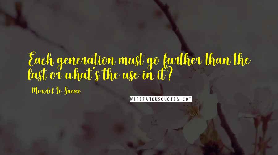 Meridel Le Sueur Quotes: Each generation must go further than the last or what's the use in it?
