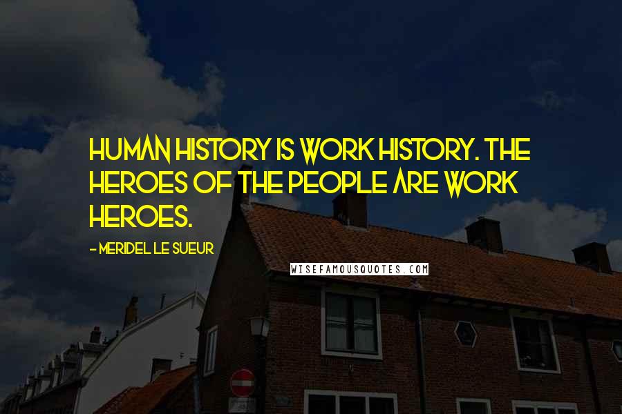 Meridel Le Sueur Quotes: Human history is work history. The heroes of the people are work heroes.