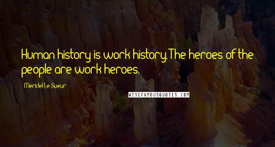 Meridel Le Sueur Quotes: Human history is work history. The heroes of the people are work heroes.