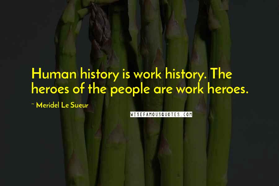 Meridel Le Sueur Quotes: Human history is work history. The heroes of the people are work heroes.