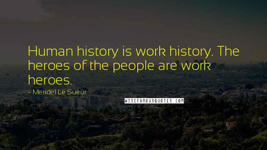 Meridel Le Sueur Quotes: Human history is work history. The heroes of the people are work heroes.