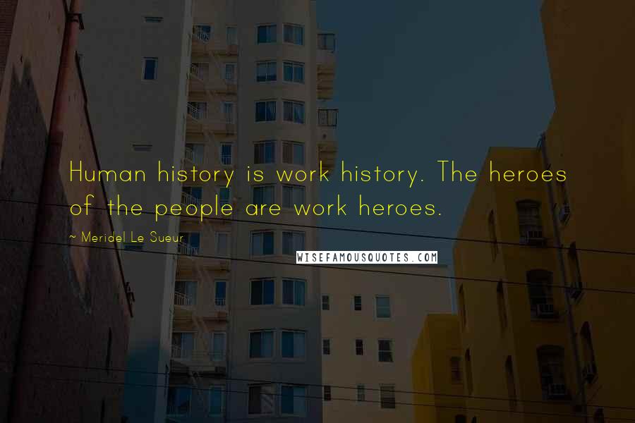 Meridel Le Sueur Quotes: Human history is work history. The heroes of the people are work heroes.