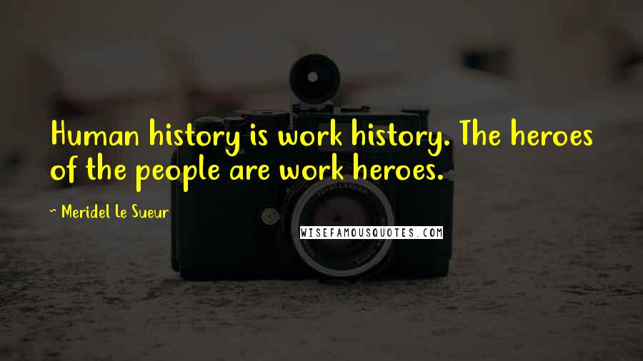 Meridel Le Sueur Quotes: Human history is work history. The heroes of the people are work heroes.