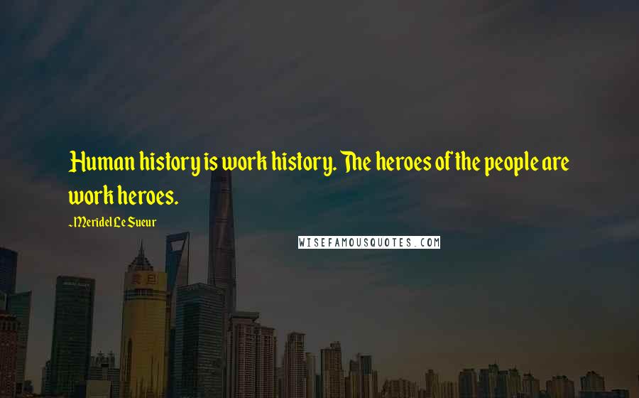 Meridel Le Sueur Quotes: Human history is work history. The heroes of the people are work heroes.