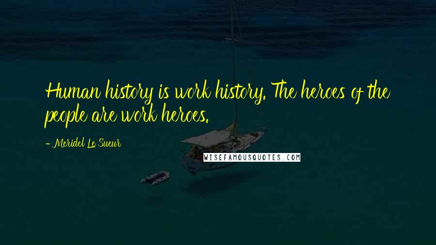 Meridel Le Sueur Quotes: Human history is work history. The heroes of the people are work heroes.