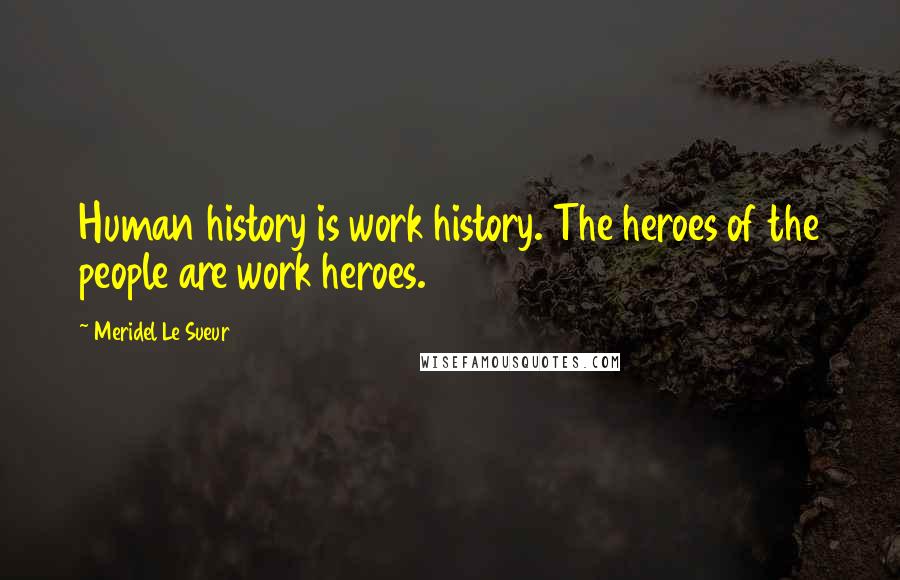 Meridel Le Sueur Quotes: Human history is work history. The heroes of the people are work heroes.