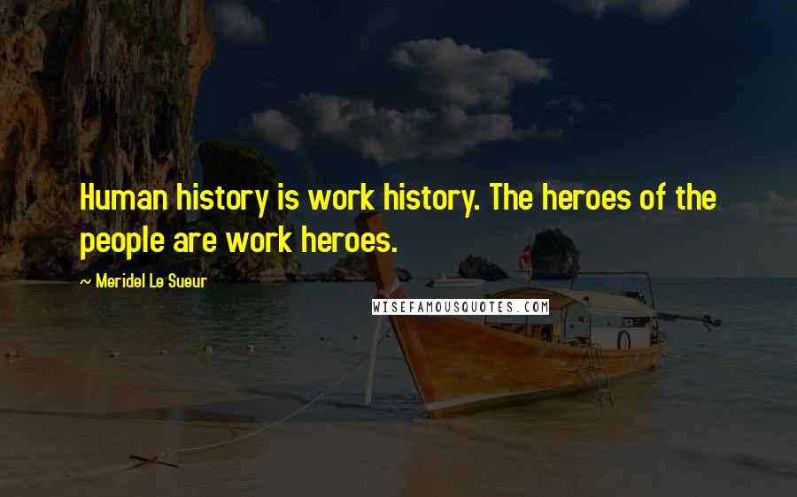 Meridel Le Sueur Quotes: Human history is work history. The heroes of the people are work heroes.