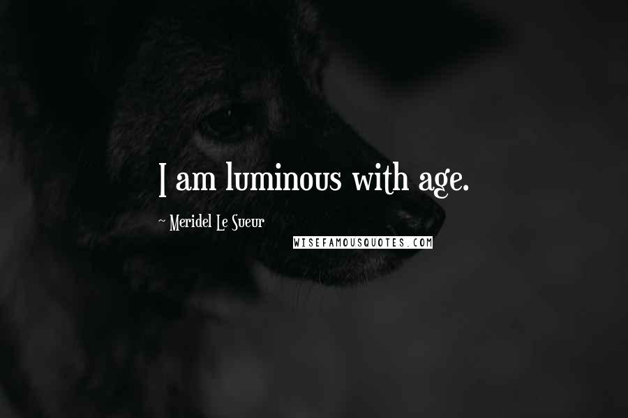 Meridel Le Sueur Quotes: I am luminous with age.