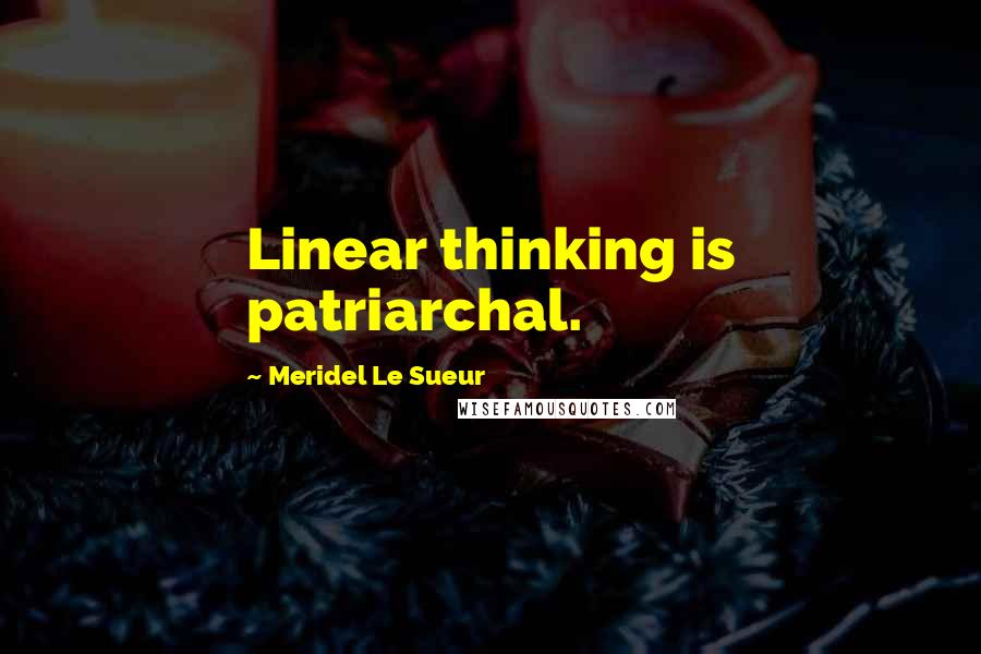 Meridel Le Sueur Quotes: Linear thinking is patriarchal.