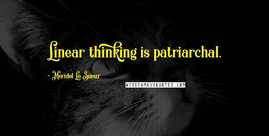 Meridel Le Sueur Quotes: Linear thinking is patriarchal.