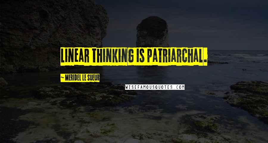 Meridel Le Sueur Quotes: Linear thinking is patriarchal.