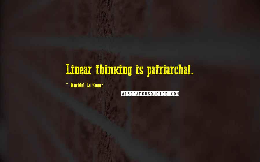 Meridel Le Sueur Quotes: Linear thinking is patriarchal.