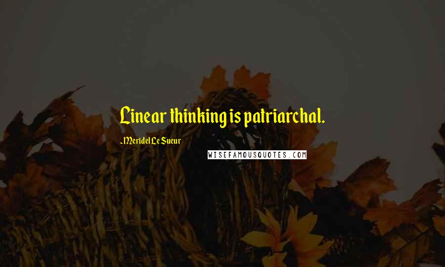 Meridel Le Sueur Quotes: Linear thinking is patriarchal.