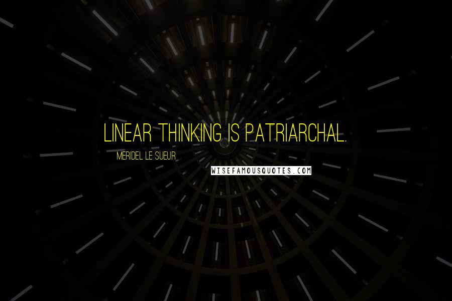 Meridel Le Sueur Quotes: Linear thinking is patriarchal.