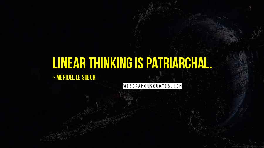 Meridel Le Sueur Quotes: Linear thinking is patriarchal.