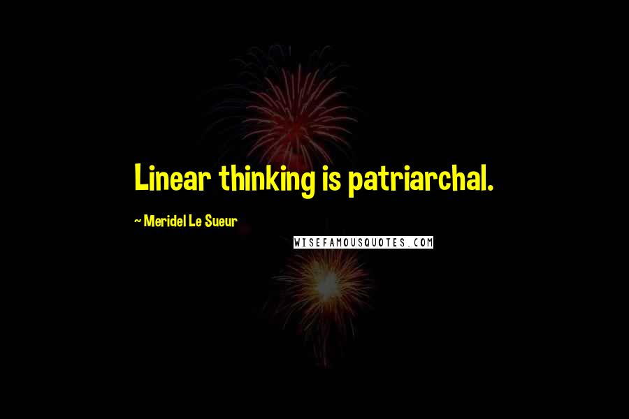 Meridel Le Sueur Quotes: Linear thinking is patriarchal.