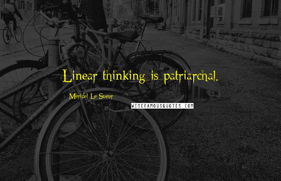 Meridel Le Sueur Quotes: Linear thinking is patriarchal.