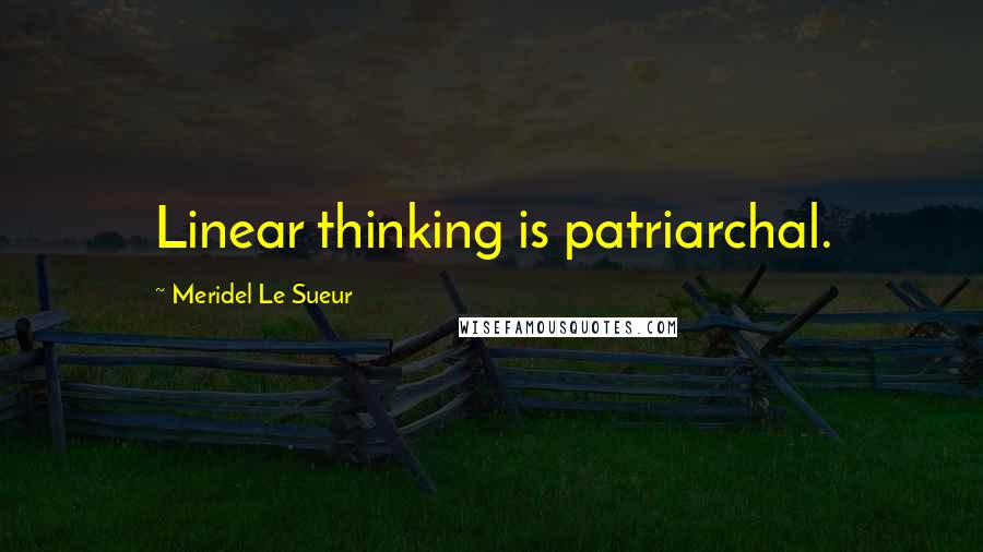 Meridel Le Sueur Quotes: Linear thinking is patriarchal.