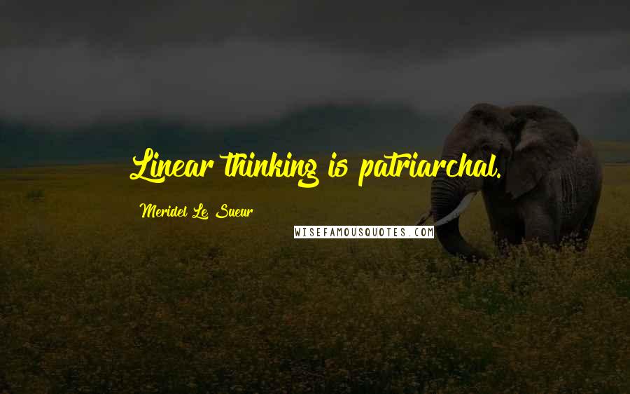 Meridel Le Sueur Quotes: Linear thinking is patriarchal.