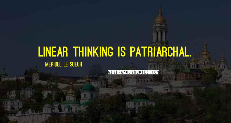 Meridel Le Sueur Quotes: Linear thinking is patriarchal.