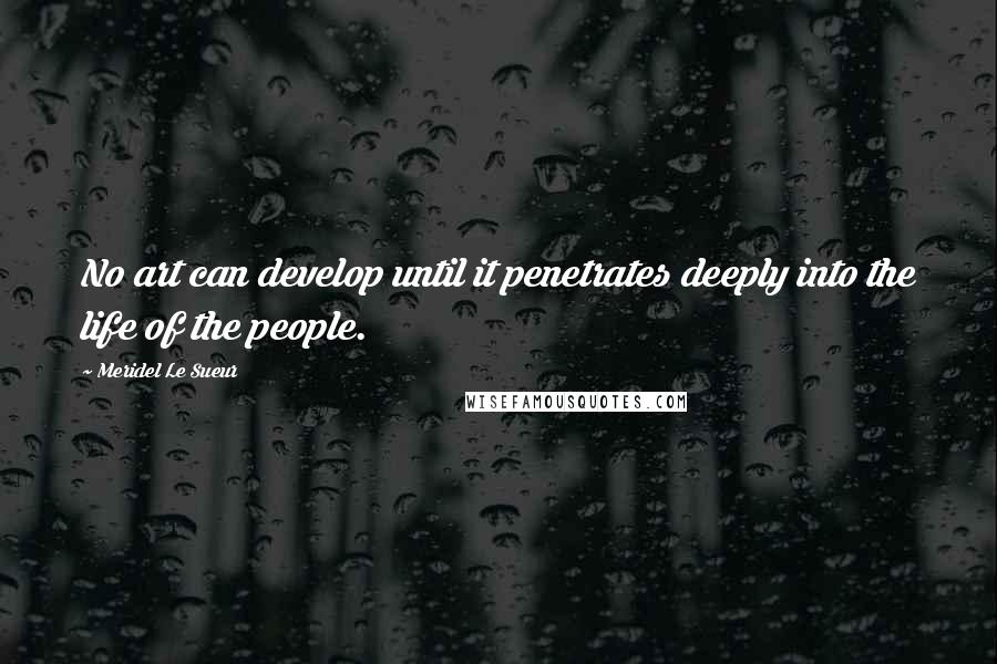 Meridel Le Sueur Quotes: No art can develop until it penetrates deeply into the life of the people.