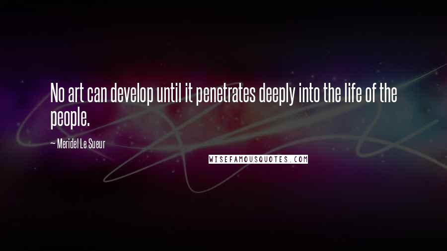 Meridel Le Sueur Quotes: No art can develop until it penetrates deeply into the life of the people.