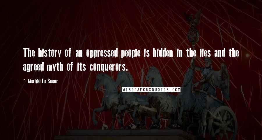 Meridel Le Sueur Quotes: The history of an oppressed people is hidden in the lies and the agreed myth of its conquerors.