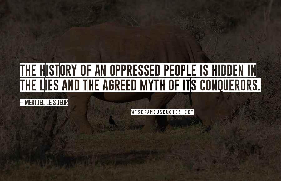 Meridel Le Sueur Quotes: The history of an oppressed people is hidden in the lies and the agreed myth of its conquerors.