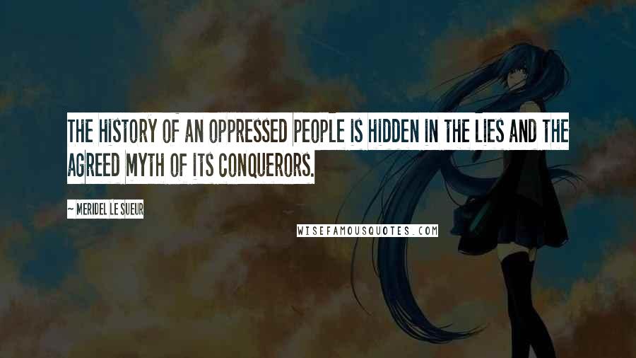 Meridel Le Sueur Quotes: The history of an oppressed people is hidden in the lies and the agreed myth of its conquerors.