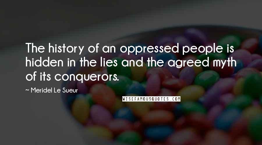 Meridel Le Sueur Quotes: The history of an oppressed people is hidden in the lies and the agreed myth of its conquerors.