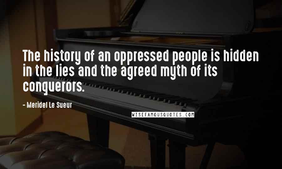 Meridel Le Sueur Quotes: The history of an oppressed people is hidden in the lies and the agreed myth of its conquerors.