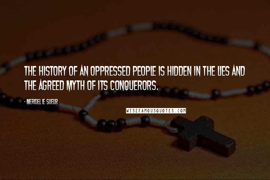 Meridel Le Sueur Quotes: The history of an oppressed people is hidden in the lies and the agreed myth of its conquerors.