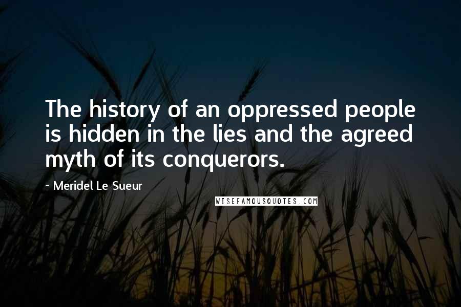 Meridel Le Sueur Quotes: The history of an oppressed people is hidden in the lies and the agreed myth of its conquerors.